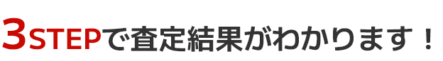 3STEPで査定結果がわかります！